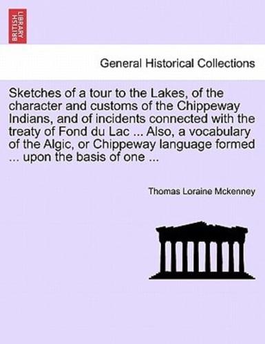 Sketches of a tour to the Lakes, of the character and customs of the Chippeway Indians, and of incidents connected with the treaty of Fond du Lac ... Also, a vocabulary of the Algic, or Chippeway language formed ... upon the basis of one ...