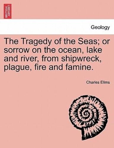 The Tragedy of the Seas; or sorrow on the ocean, lake and river, from shipwreck, plague, fire and famine.