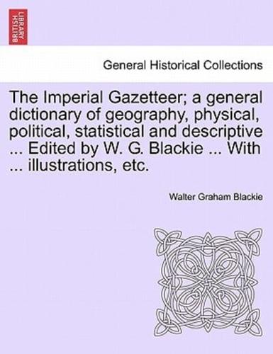 The Imperial Gazetteer; a general dictionary of geography, physical, political, statistical and descriptive ... Edited by W. G. Blackie ... With ... illustrations, etc.