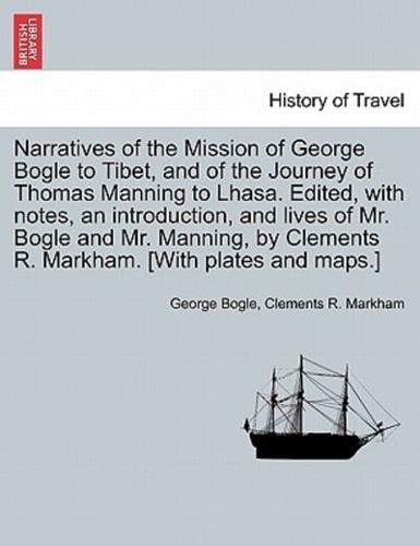 Narratives of the Mission of George Bogle to Tibet, and of the Journey of Thomas Manning to Lhasa. Edited, with notes, an introduction, and lives of Mr. Bogle and Mr. Manning, by Clements R. Markham. [With plates and maps.]