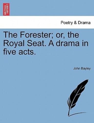 The Forester; or, the Royal Seat. A drama in five acts.