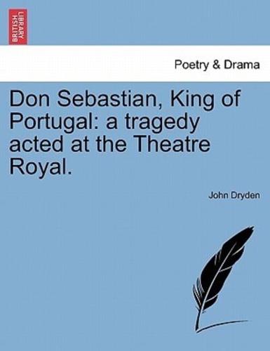 Don Sebastian, King of Portugal: a tragedy acted at the Theatre Royal.