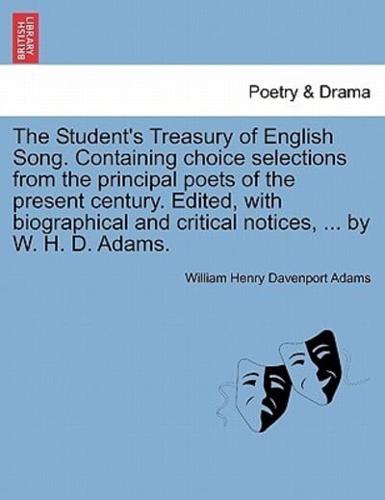 The Student's Treasury of English Song. Containing Choice Selections from the Principal Poets of the Present Century. Edited, With Biographical and Critical Notices, ... By W. H. D. Adams.