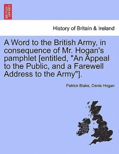 A Word to the British Army, in consequence of Mr. Hogan's pamphlet [entitled, "An Appeal to the Public, and a Farewell Address to the Army"].