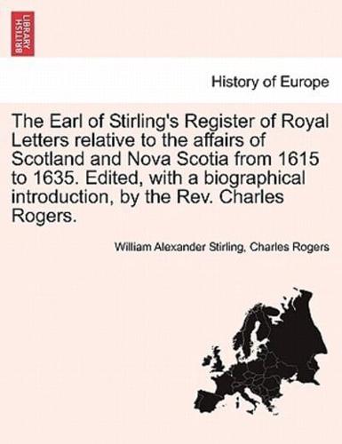 The Earl of Stirling's Register of Royal Letters relative to the affairs of Scotland and Nova Scotia from 1615 to 1635. Edited, with a biographical introduction, by the Rev. Charles Rogers. Vol. II