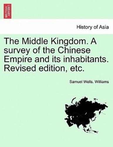 The Middle Kingdom. A survey of the Chinese Empire and its inhabitants. Revised edition, etc. VOLUME I