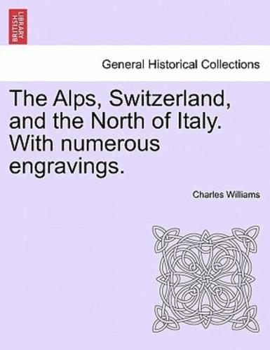 The Alps, Switzerland, and the North of Italy. With Numerous Engravings.