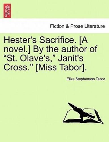 Hester's Sacrifice. [A novel.] By the author of "St. Olave's," Janit's Cross." [Miss Tabor].