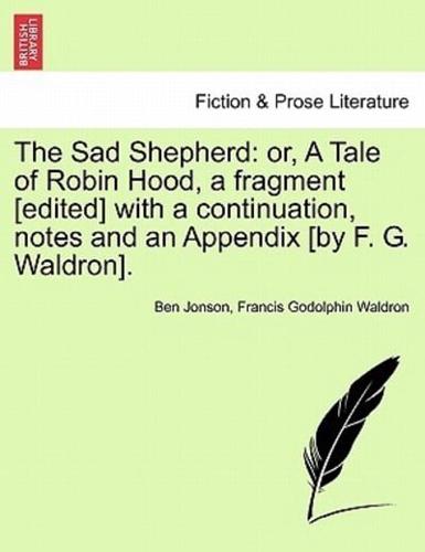 The Sad Shepherd: or, A Tale of Robin Hood, a fragment [edited] with a continuation, notes and an Appendix [by F. G. Waldron].