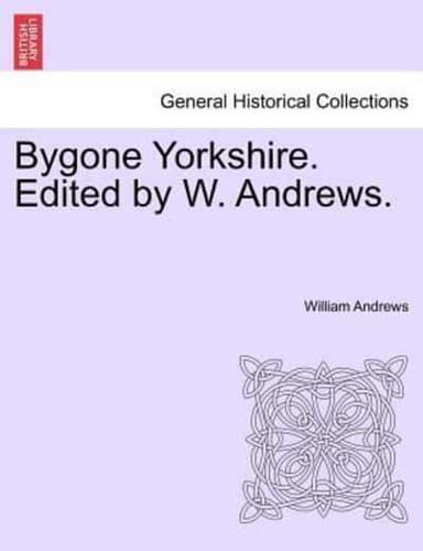 Bygone Yorkshire. Edited by W. Andrews.