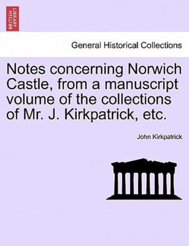 Notes concerning Norwich Castle, from a manuscript volume of the collections of Mr. J. Kirkpatrick, etc.