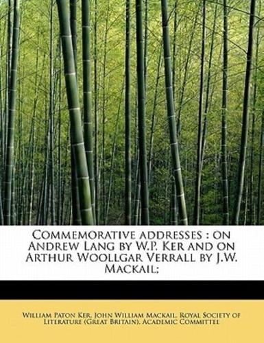 Commemorative addresses : on Andrew Lang by W.P. Ker and on Arthur Woollgar Verrall by J.W. Mackail;