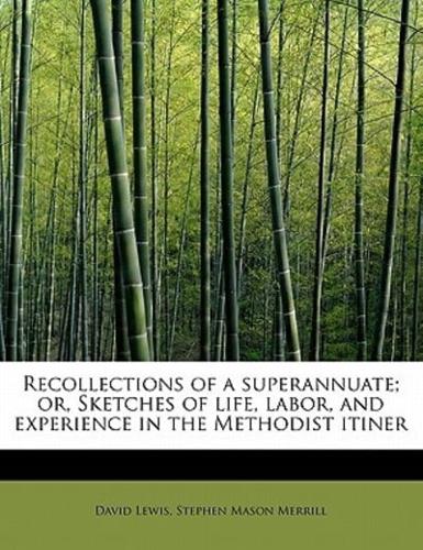 Recollections of a superannuate; or, Sketches of life, labor, and experience in the Methodist itiner