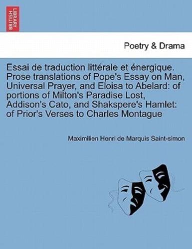 Essai de traduction littérale et énergique. Prose translations of Pope's Essay on Man, Universal Prayer, and Eloisa to Abelard: of portions of Milton's Paradise Lost, Addison's Cato, and Shakspere's Hamlet: of Prior's Verses to Charles Montague II. Vol.