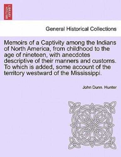 Memoirs of a Captivity among the Indians of North America, from childhood to the age of nineteen, with anecdotes descriptive of their manners and customs. To which is added, some account of the territory westward of the Mississippi.