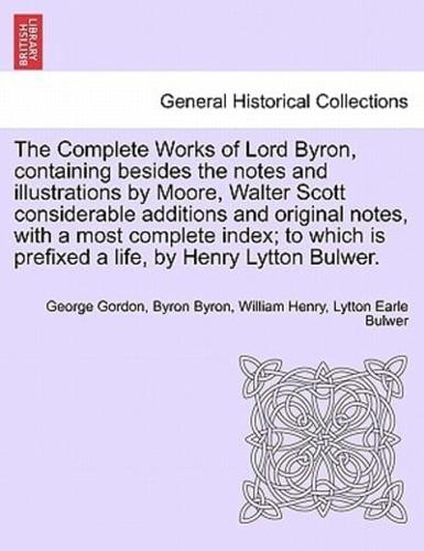 The Complete Works of Lord Byron, containing besides the notes and illustrations by Moore, Walter Scott considerable additions and original notes, with a most complete index; to which is prefixed a life, by Henry Lytton Bulwer.