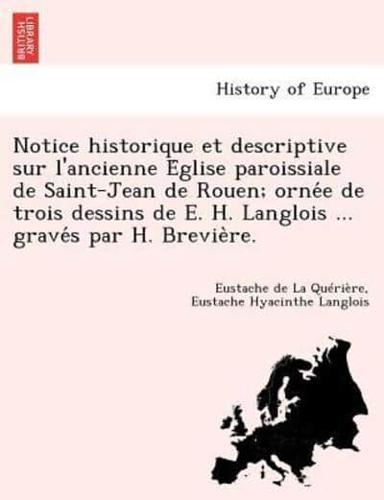 Notice historique et descriptive sur l'ancienne Église paroissiale de Saint-Jean de Rouen; ornée de trois dessins de E. H. Langlois ... gravés par H. Brevière.