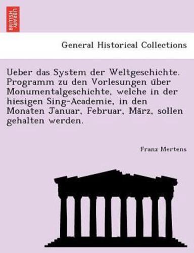 Ueber das System der Weltgeschichte. Programm zu den Vorlesungen über Monumentalgeschichte, welche in der hiesigen Sing-Academie, in den Monaten Januar, Februar, März, sollen gehalten werden.