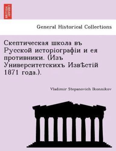 Скептическая школа въ Русской исторіографіи и ея противники. (Изъ Университетскихъ Извѣстій 1871 года.).