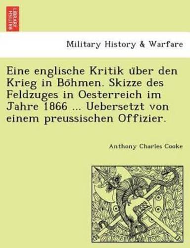 Eine englische Kritik über den Krieg in Böhmen. Skizze des Feldzuges in Oesterreich im Jahre 1866 ... Uebersetzt von einem preussischen Offizier.