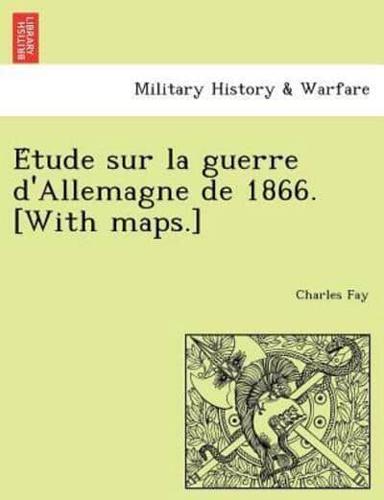 Étude sur la guerre d'Allemagne de 1866. [With maps.]