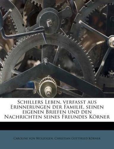 Schillers Leben, Verfasst Aus Erinnerungen Der Familie, Seinen Eigenen Briefen Und Den Nachrichten Seines Freundes Korner, Erster Theil