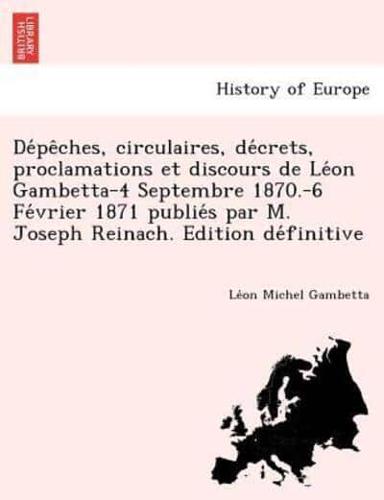 Dépêches, circulaires, décrets, proclamations et discours de Léon Gambetta-4 Septembre 1870.-6 Février 1871 publiés par M. Joseph Reinach. Edition définitive