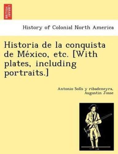 Historia de la conquista de México, etc. [With plates, including portraits.]
