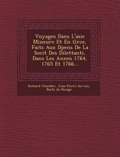 Voyages Dans L'Asie Mineure Et En Gr Ce, Faits Aux D Pens De La Soci T Des Dilettanti, Dans Les Ann Es 1764, 1765 Et 1766...