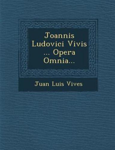 Joannis Ludovici Vivis ... Opera Omnia...