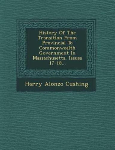 History Of The Transition From Provincial To Commonwealth Government In Massachusetts, Issues 17-18...