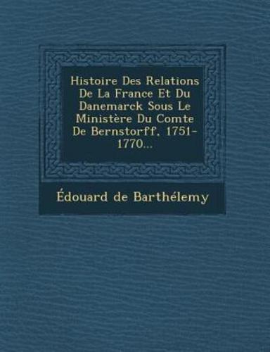 Histoire Des Relations De La France Et Du Danemarck Sous Le Ministere Du Comte De Bernstorff, 1751-1770...