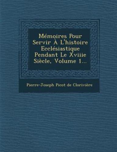 Memoires Pour Servir A L'Histoire Ecclesiastique Pendant Le Xviiie Siecle, Volume 1...