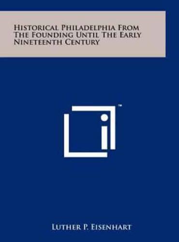 Historical Philadelphia From The Founding Until The Early Nineteenth Century