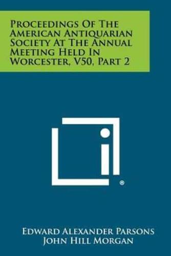 Proceedings of the American Antiquarian Society at the Annual Meeting Held in Worcester, V50, Part 2