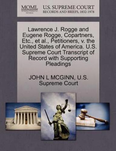 Lawrence J. Rogge and Eugene Rogge, Copartners, Etc., et al., Petitioners, v. the United States of America. U.S. Supreme Court Transcript of Record with Supporting Pleadings
