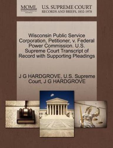 Wisconsin Public Service Corporation, Petitioner, v. Federal Power Commission. U.S. Supreme Court Transcript of Record with Supporting Pleadings