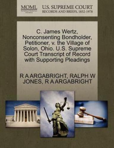 C. James Wertz, Nonconsenting Bondholder, Petitioner, v. the Village of Solon, Ohio. U.S. Supreme Court Transcript of Record with Supporting Pleadings
