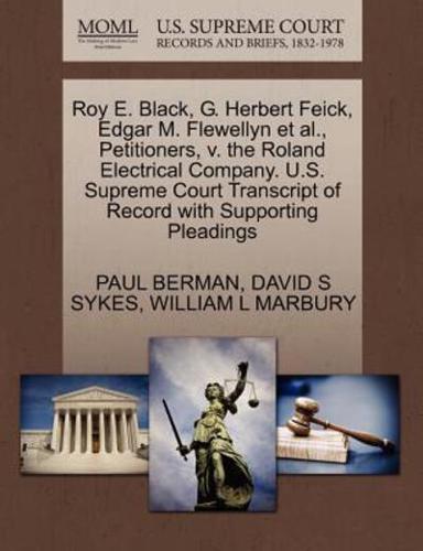 Roy E. Black, G. Herbert Feick, Edgar M. Flewellyn et al., Petitioners, v. the Roland Electrical Company. U.S. Supreme Court Transcript of Record with Supporting Pleadings