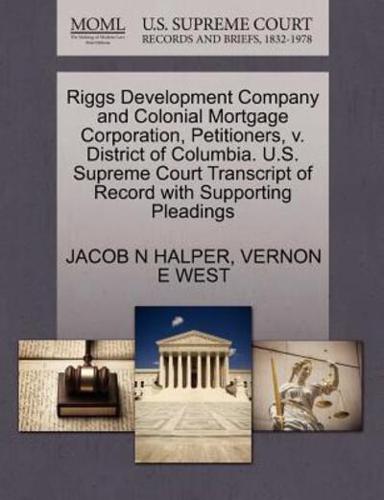 Riggs Development Company and Colonial Mortgage Corporation, Petitioners, v. District of Columbia. U.S. Supreme Court Transcript of Record with Supporting Pleadings