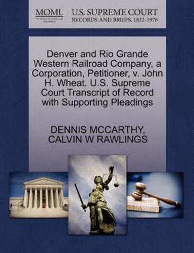 Denver and Rio Grande Western Railroad Company, a Corporation, Petitioner, v. John H. Wheat. U.S. Supreme Court Transcript of Record with Supporting Pleadings