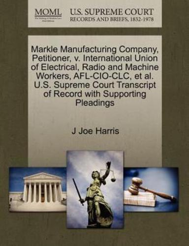 Markle Manufacturing Company, Petitioner, v. International Union of Electrical, Radio and Machine Workers, AFL-CIO-CLC, et al. U.S. Supreme Court Transcript of Record with Supporting Pleadings