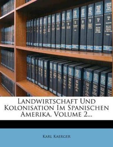 Landwirtschaft Und Kolonisation Im Spanischen Amerika, Volume 2...