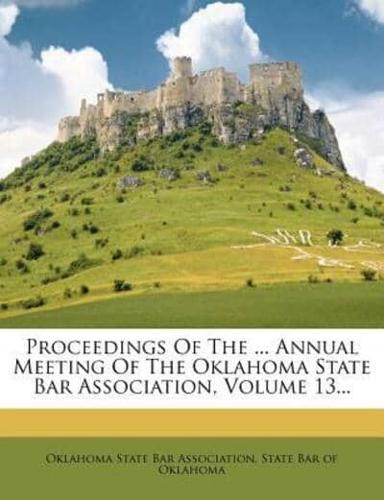 Proceedings of the ... Annual Meeting of the Oklahoma State Bar Association, Volume 13...
