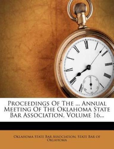 Proceedings of the ... Annual Meeting of the Oklahoma State Bar Association, Volume 16...