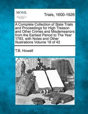 A Complete Collection of State Trials and Proceedings for High Treason and Other Crimes and Misdemeanors from the Earliest Period to The Year 1783, With Notes and Other Illustrations Volume 18 of 42