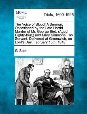 The Voice of Blood! A Sermon, Occasioned by the Late Horrid Murder of Mr. George Bird, (Aged Eighty-Four, ) and Mary Simmons, His Servant, Delivered at Greenwich, on Lord's Day, February 15Th, 1818