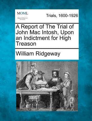 A Report of the Trial of John Mac Intosh, Upon an Indictment for High Treason