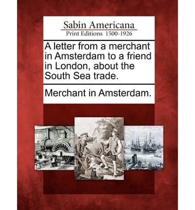 A Letter from a Merchant in Amsterdam to a Friend in London, About the South Sea Trade.