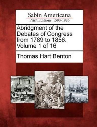 Abridgment of the Debates of Congress from 1789 to 1856. Volume 1 of 16